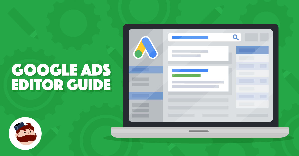 Google Ads Editor: How To Use It to Improve Your Campaigns